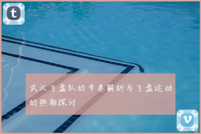 武汉飞盘队的节奏解析与飞盘运动的热潮探讨