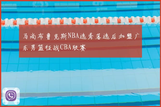 马尚布鲁克斯NBA选秀落选后加盟广东男篮征战CBA联赛