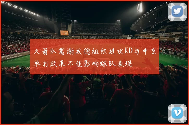 火箭队需谢泼德组织进攻KD与申京单打效果不佳影响球队表现
