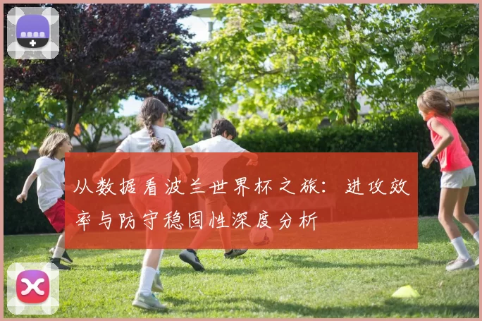 从数据看波兰世界杯之旅：进攻效率与防守稳固性深度分析