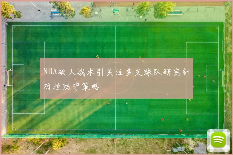 NBA砍人战术引关注多支球队研究针对性防守策略