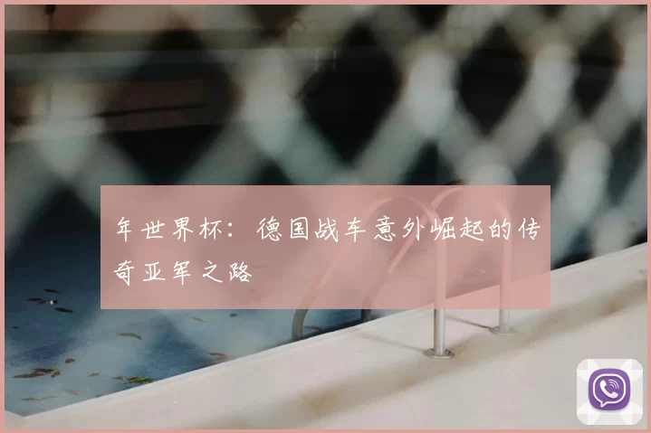 年世界杯:德国战车意外崛起的传奇亚军之路