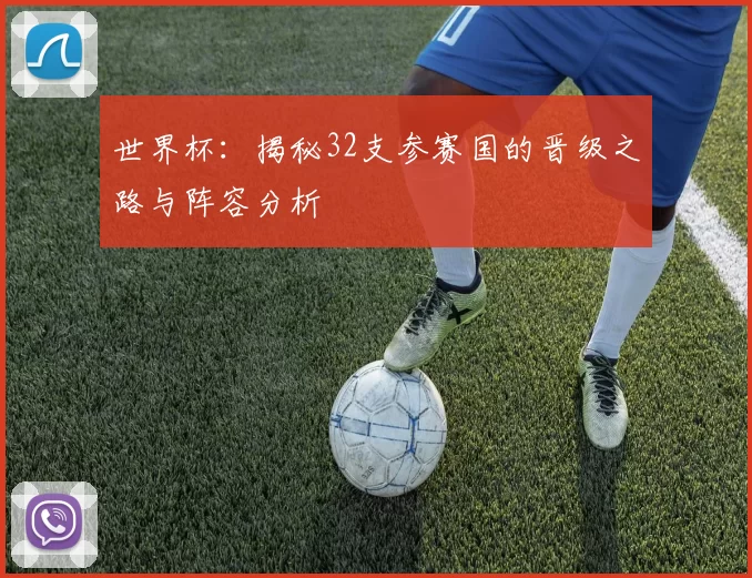 世界杯:揭秘32支参赛国的晋级之路与阵容分析