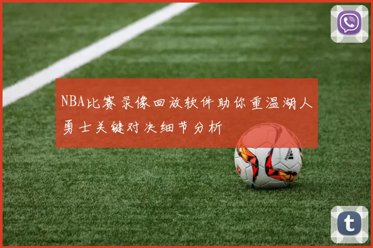 NBA比赛录像回放软件助你重温湖人勇士关键对决细节分析