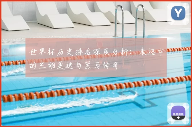 世界杯历史排名深度分析：表格中的王朝更迭与黑马传奇