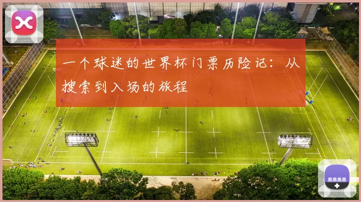 一个球迷的世界杯门票历险记：从搜索到入场的旅程