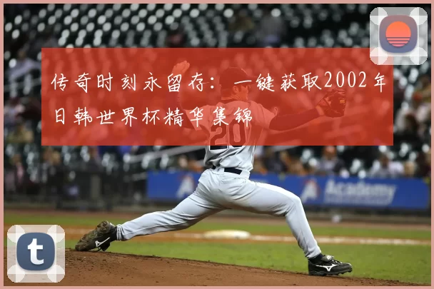 传奇时刻永留存：一键获取2002年日韩世界杯精华集锦