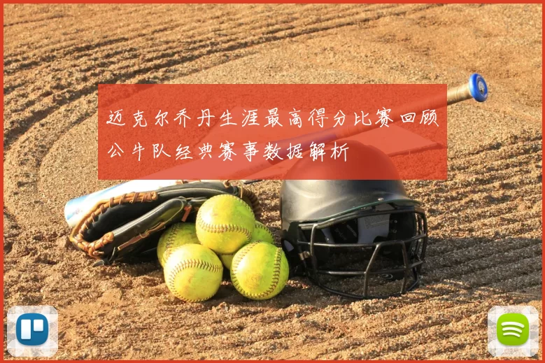 迈克尔乔丹生涯最高得分比赛回顾公牛队经典赛事数据解析