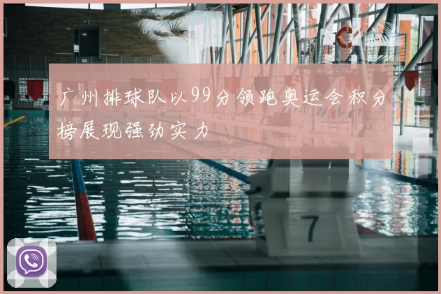 广州排球队以99分领跑奥运会积分榜展现强劲实力