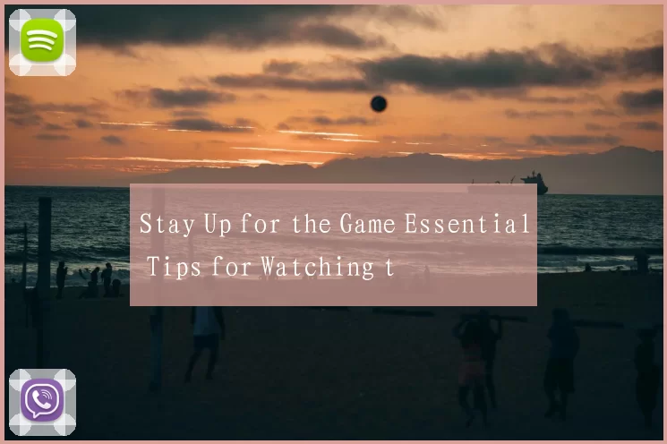 Stay Up for the Game Essential Tips for Watching t