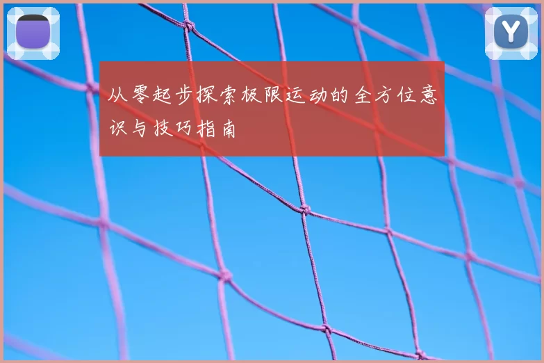 从零起步探索极限运动的全方位意识与技巧指南
