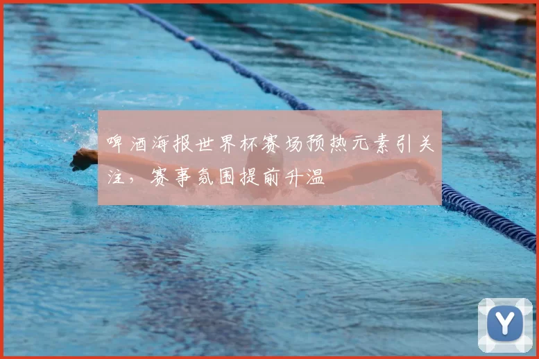 啤酒海报世界杯赛场预热元素引关注,赛事氛围提前升温