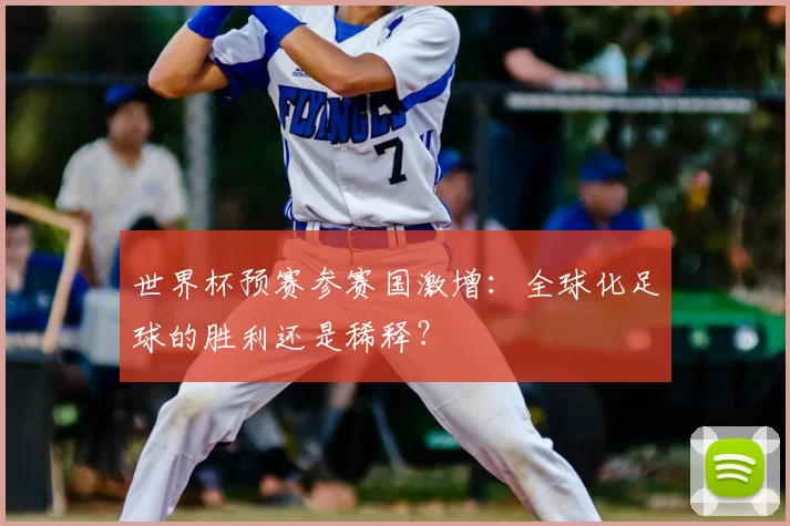世界杯预赛参赛国激增：全球化足球的胜利还是稀释？