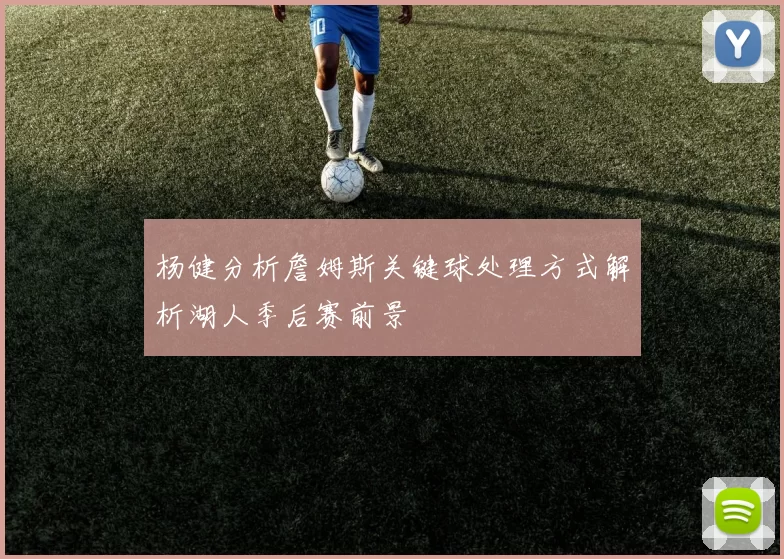 杨健分析詹姆斯关键球处理方式解析湖人季后赛前景