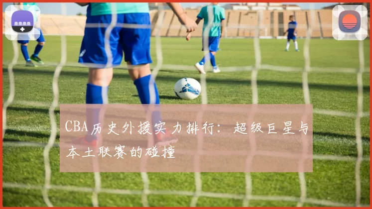 CBA历史外援实力排行：超级巨星与本土联赛的碰撞