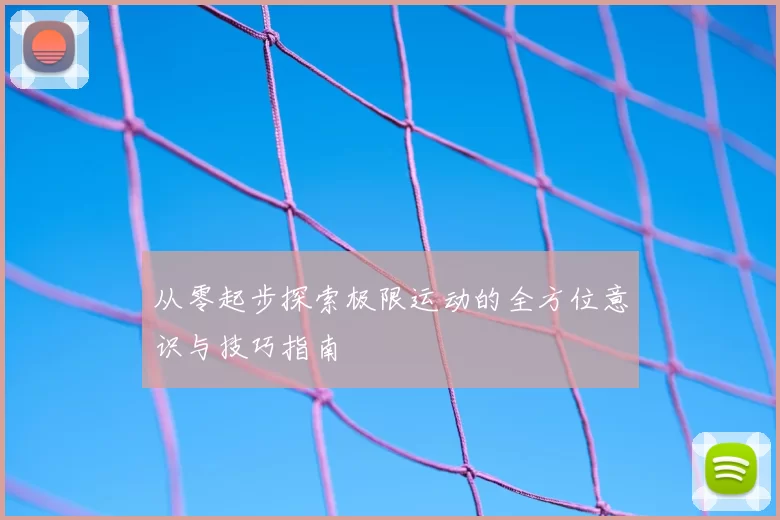 从零起步探索极限运动的全方位意识与技巧指南