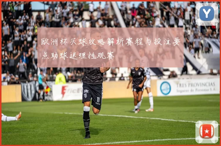 欧洲杯买球攻略解析赛程与投注要点助球迷理性观赛