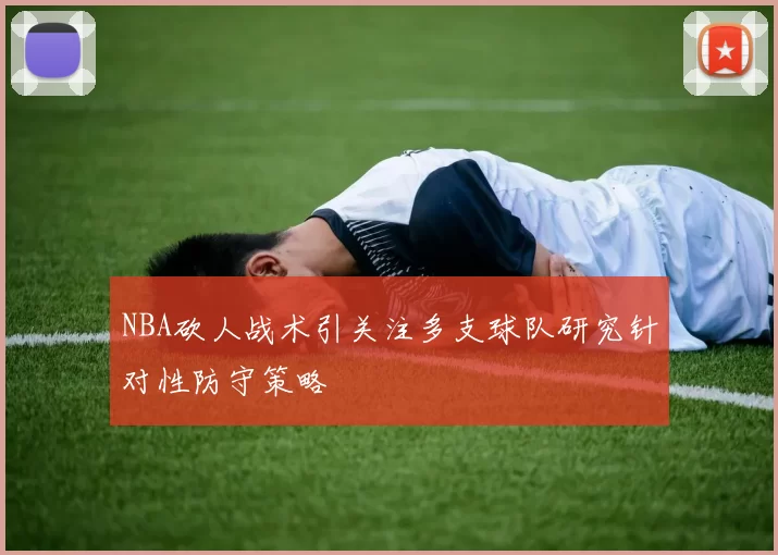 NBA砍人战术引关注多支球队研究针对性防守策略