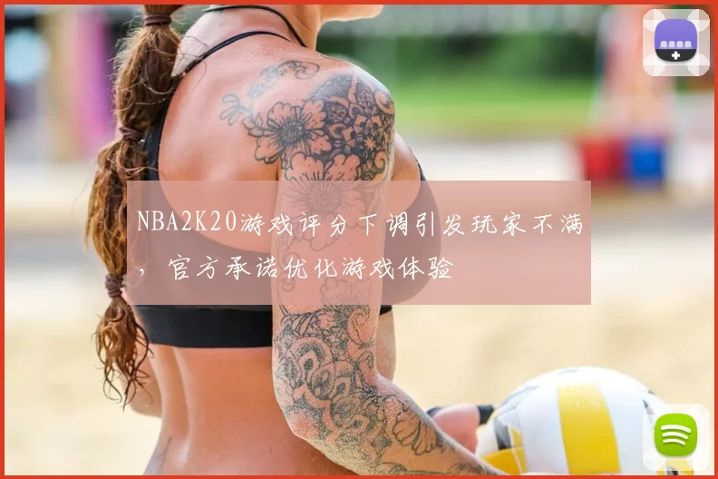 NBA2K20游戏评分下调引发玩家不满，官方承诺优化游戏体验