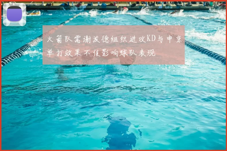 火箭队需谢泼德组织进攻KD与申京单打效果不佳影响球队表现