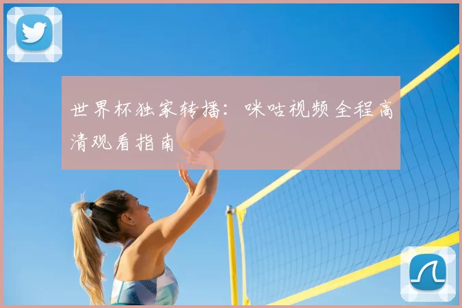 世界杯独家转播:咪咕视频全程高清观看指南