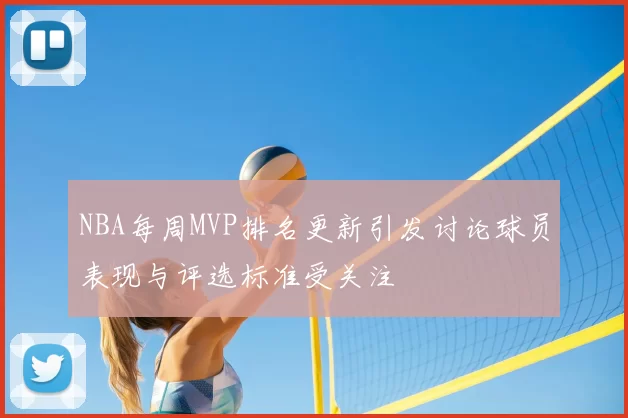 NBA每周MVP排名更新引发讨论球员表现与评选标准受关注