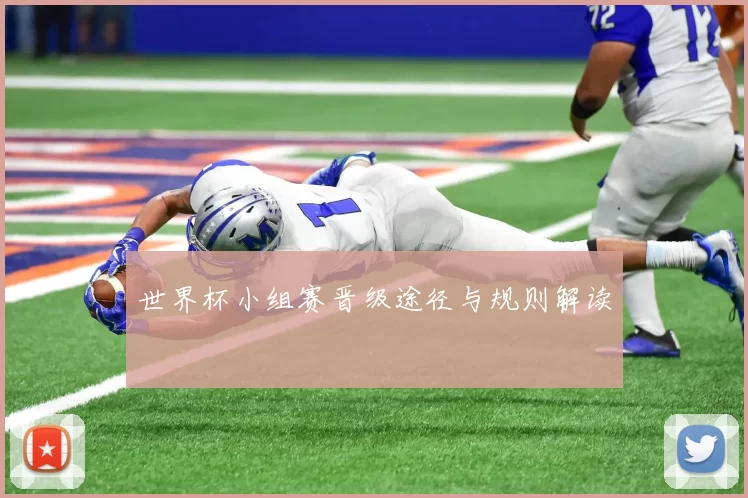 世界杯小组赛晋级途径与规则解读