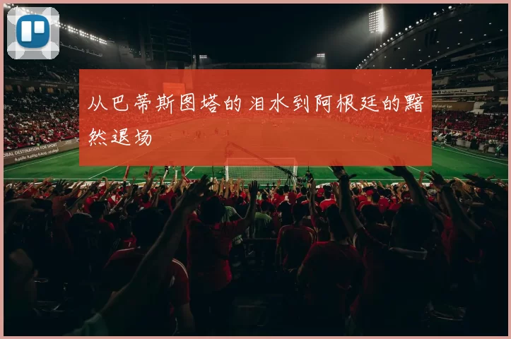 从巴蒂斯图塔的泪水到阿根廷的黯然退场