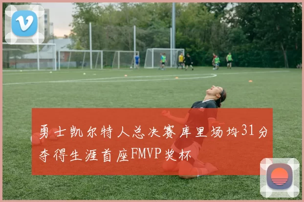 勇士凯尔特人总决赛库里场均31分夺得生涯首座FMVP奖杯