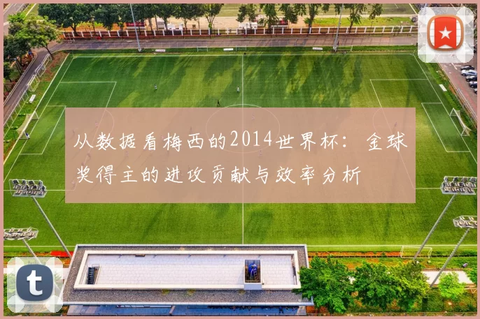 从数据看梅西的2014世界杯：金球奖得主的进攻贡献与效率分析
