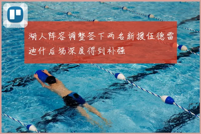 湖人阵容调整签下两名新援伍德雷迪什后场深度得到补强