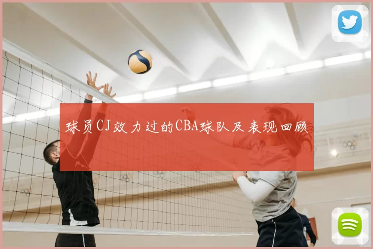 球员CJ效力过的CBA球队及表现回顾
