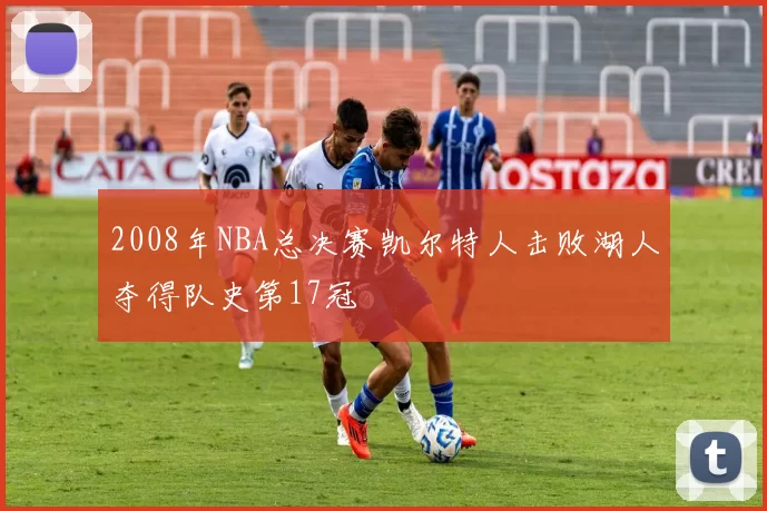 2008年NBA总决赛凯尔特人击败湖人夺得队史第17冠