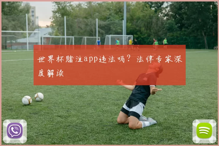 世界杯赌注app违法吗？法律专家深度解读