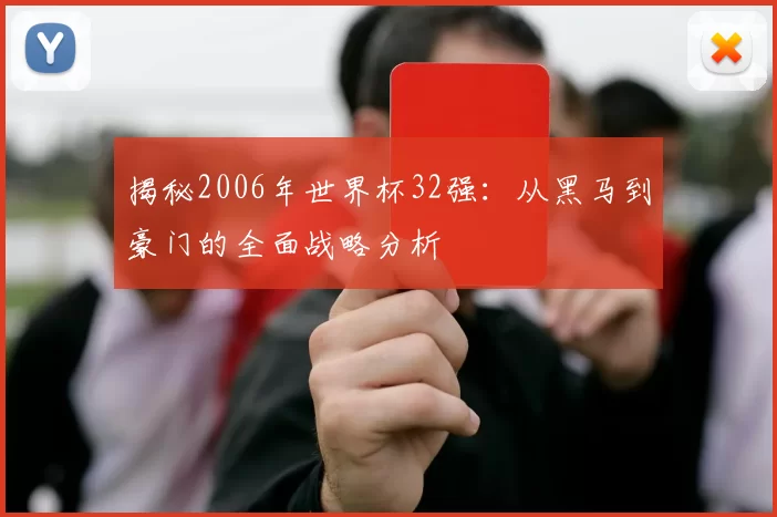 揭秘2006年世界杯32强:从黑马到豪门的全面战略分析