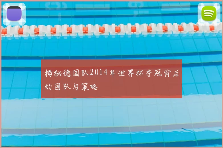 揭秘德国队2014年世界杯夺冠背后的团队与策略