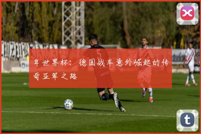 年世界杯:德国战车意外崛起的传奇亚军之路