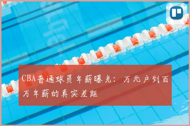 CBA普通球员年薪曝光：万元户到百万年薪的真实差距