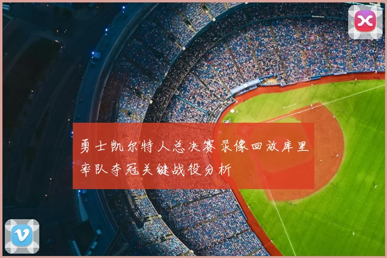 勇士凯尔特人总决赛录像回放库里率队夺冠关键战役分析