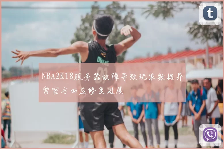 NBA2K18服务器故障导致玩家数据异常官方回应修复进展