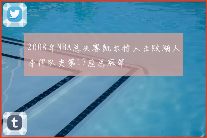 2008年NBA总决赛凯尔特人击败湖人夺得队史第17座总冠军