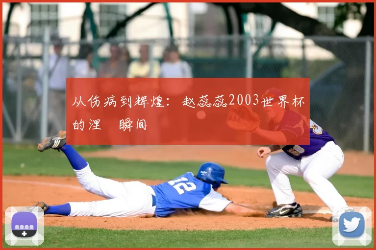 从伤病到辉煌：赵蕊蕊2003世界杯的涅槃瞬间