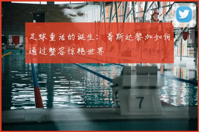 足球童话的诞生:哥斯达黎加如何通过整容惊艳世界