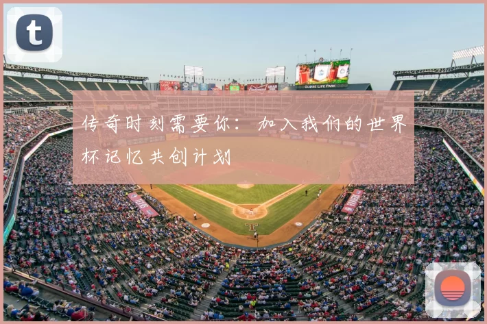 传奇时刻需要你：加入我们的世界杯记忆共创计划
