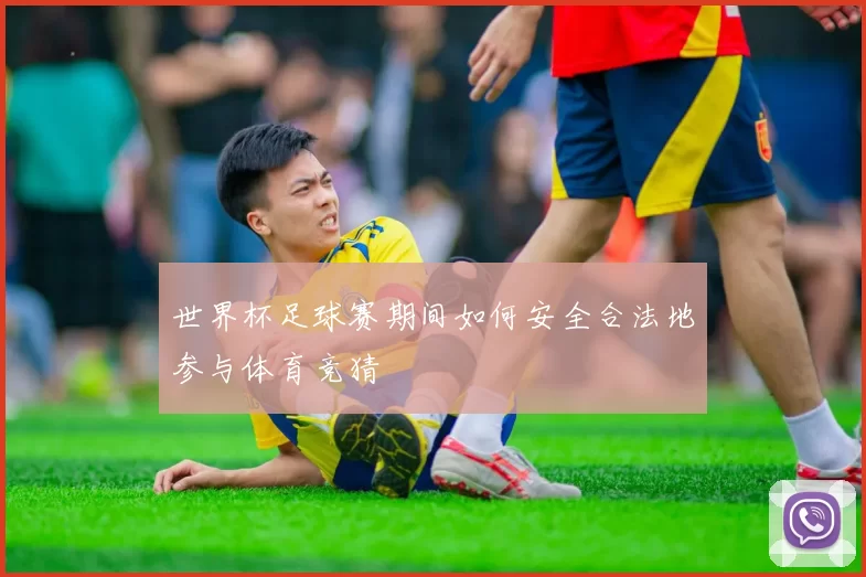 世界杯足球赛期间如何安全合法地参与体育竞猜