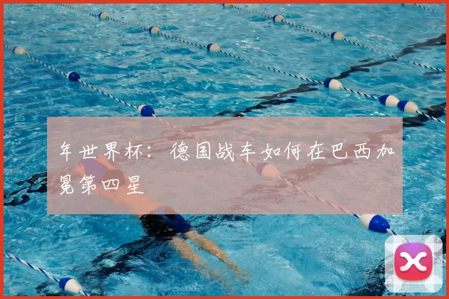 年世界杯：德国战车如何在巴西加冕第四星
