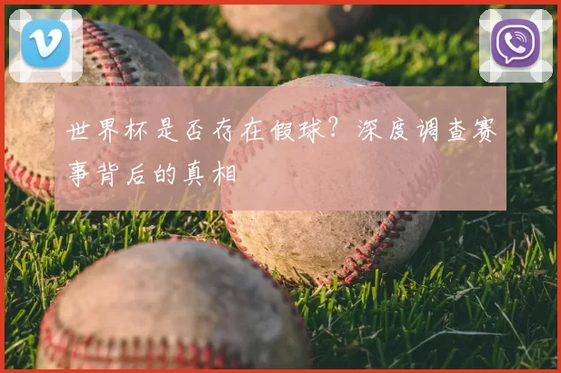世界杯是否存在假球?深度调查赛事背后的真相