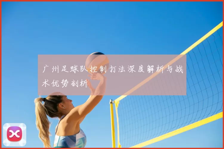 广州足球队控制打法深度解析与战术优势剖析