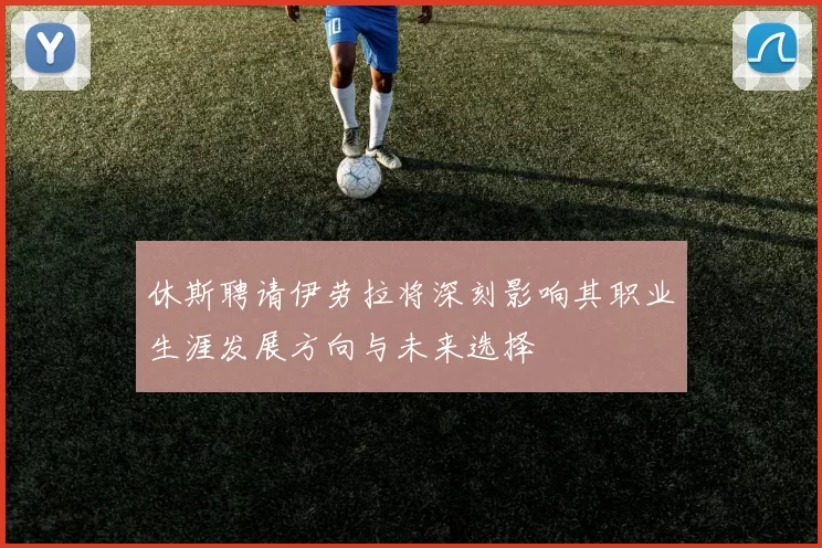 休斯聘请伊劳拉将深刻影响其职业生涯发展方向与未来选择