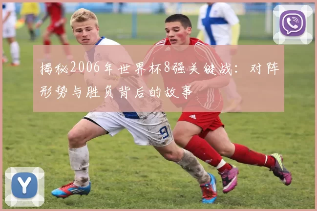 揭秘2006年世界杯8强关键战:对阵形势与胜负背后的故事